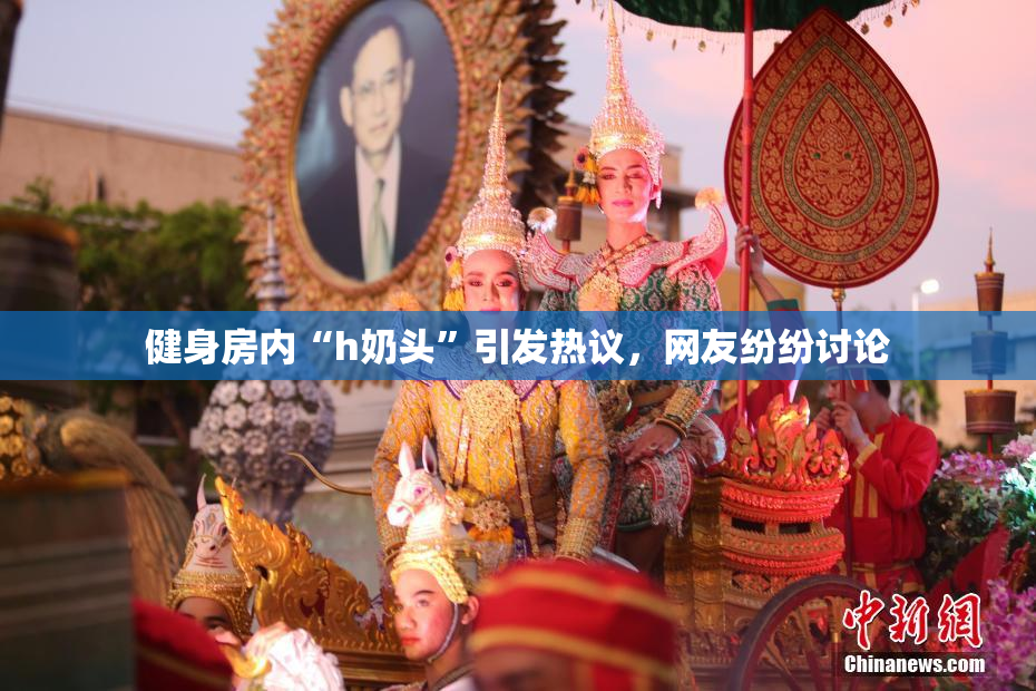 健身房内“h奶头”引发热议，网友纷纷讨论
