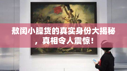 敖闰小臊货的真实身份大揭秘，真相令人震惊！