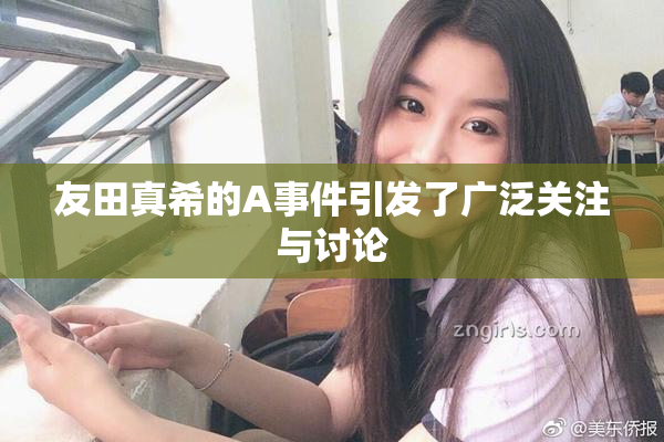 友田真希的A事件引发了广泛关注与讨论