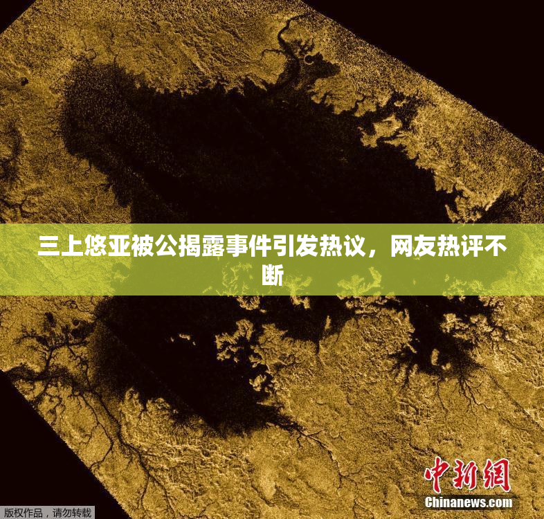 三上悠亚被公揭露事件引发热议，网友热评不断