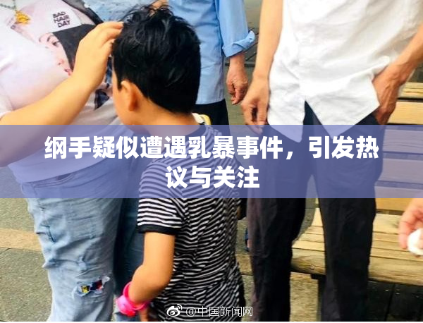 纲手疑似遭遇乳暴事件，引发热议与关注