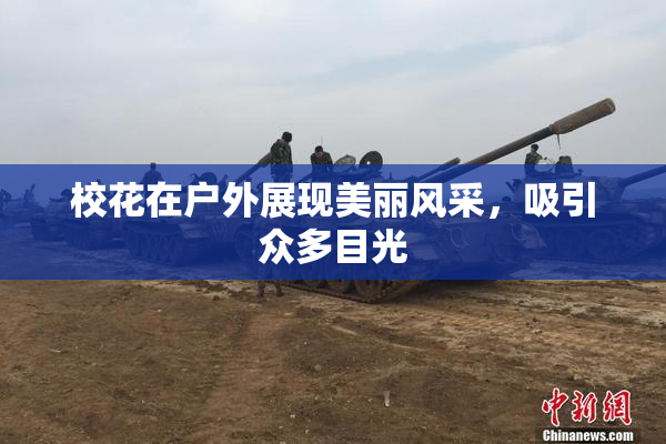 校花在户外展现美丽风采，吸引众多目光