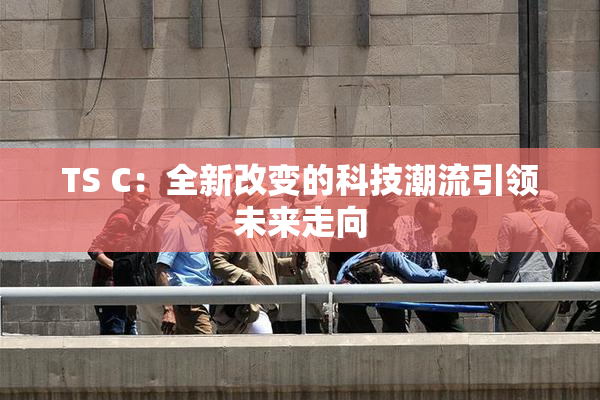 TS C：全新改变的科技潮流引领未来走向
