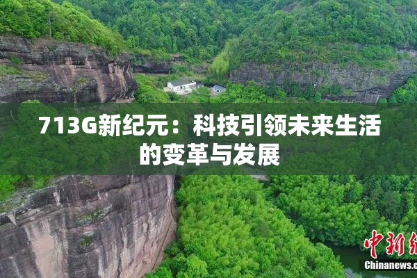 713G新纪元：科技引领未来生活的变革与发展