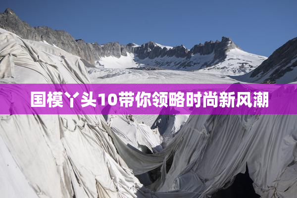 国模丫头10带你领略时尚新风潮