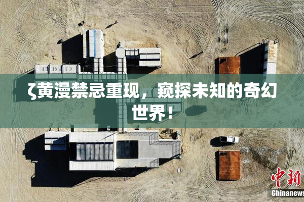 ζ黄漫禁忌重现，窥探未知的奇幻世界！