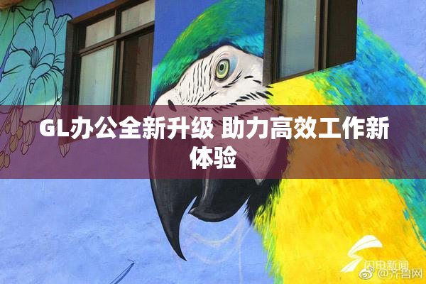GL办公全新升级 助力高效工作新体验