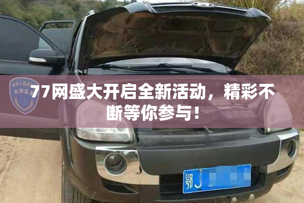 77网盛大开启全新活动，精彩不断等你参与！