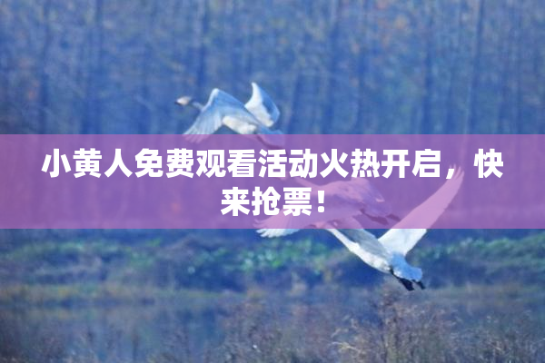 小黄人免费观看活动火热开启，快来抢票！