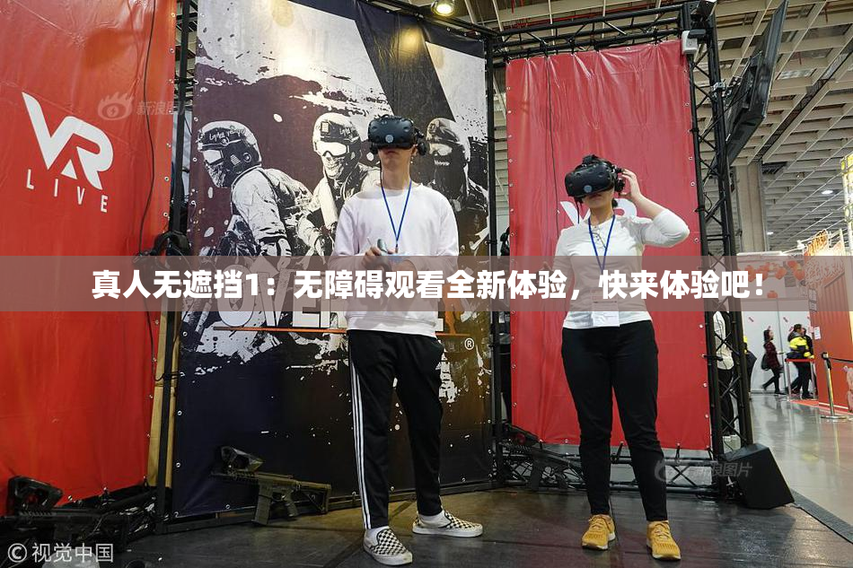 真人无遮挡1：无障碍观看全新体验，快来体验吧！