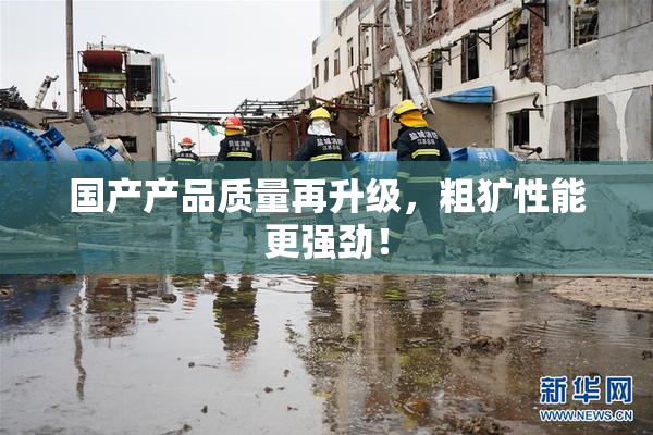 国产产品质量再升级，粗犷性能更强劲！