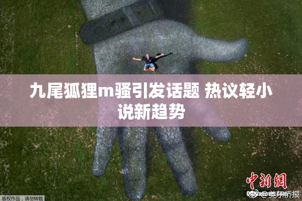 九尾狐狸m骚引发话题 热议轻小说新趋势
