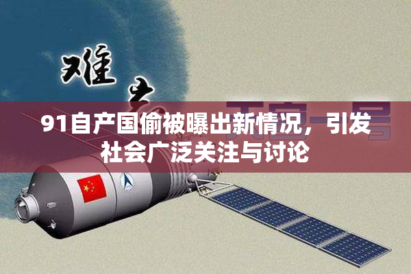 91自产国偷被曝出新情况，引发社会广泛关注与讨论