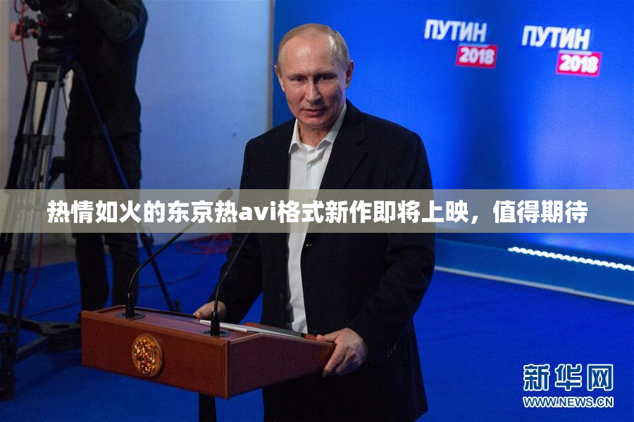 热情如火的东京热avi格式新作即将上映，值得期待