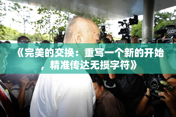 《完美的交换：重写一个新的开始，精准传达无损字符》