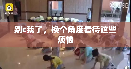 别c我了，换个角度看待这些烦恼