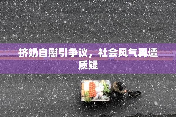 挤奶自慰引争议，社会风气再遭质疑