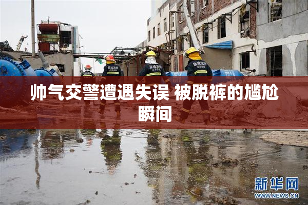 帅气交警遭遇失误 被脱裤的尴尬瞬间