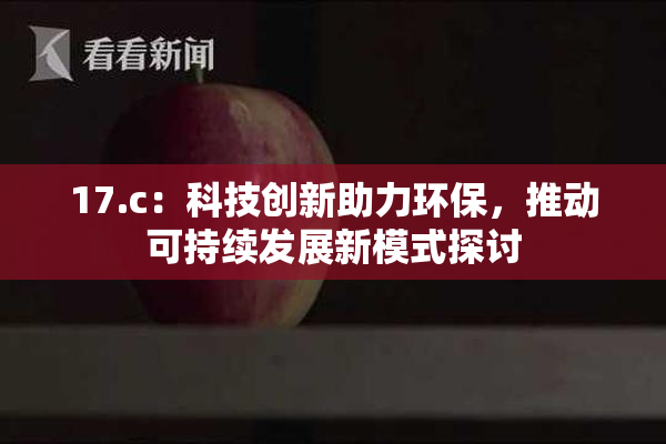 17.c：科技创新助力环保，推动可持续发展新模式探讨