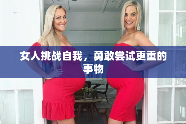女人挑战自我，勇敢尝试更重的事物