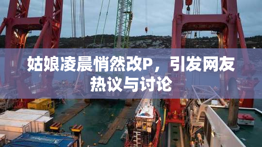 姑娘凌晨悄然改P，引发网友热议与讨论