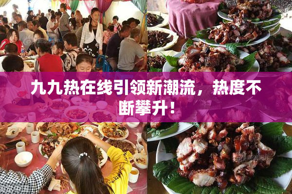 九九热在线引领新潮流，热度不断攀升！