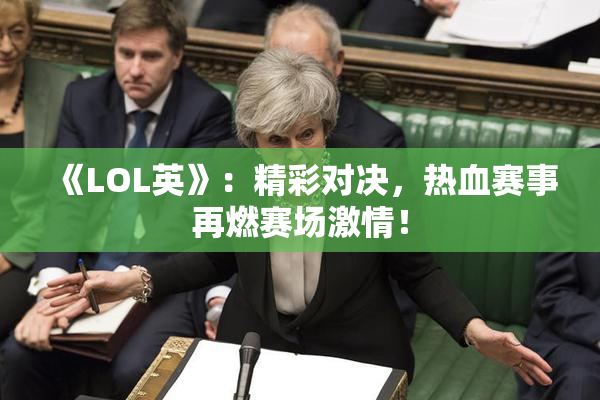 《LOL英》：精彩对决，热血赛事再燃赛场激情！
