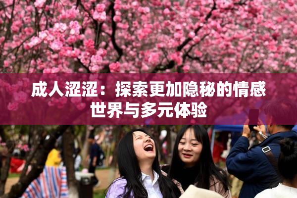 成人涩涩：探索更加隐秘的情感世界与多元体验