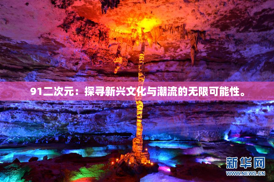 91二次元：探寻新兴文化与潮流的无限可能性。