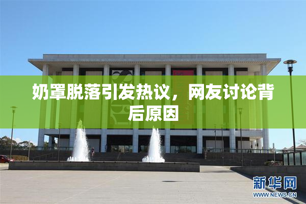 奶罩脱落引发热议，网友讨论背后原因