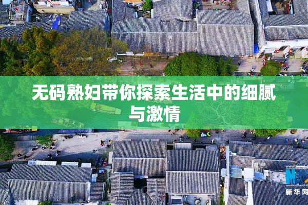 无码熟妇带你探索生活中的细腻与激情