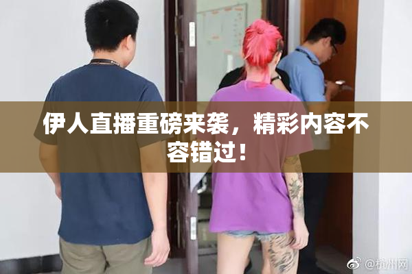 伊人直播重磅来袭，精彩内容不容错过！