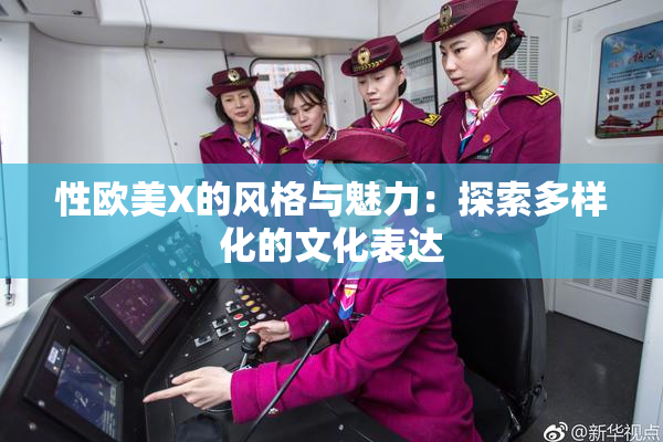 性欧美X的风格与魅力：探索多样化的文化表达