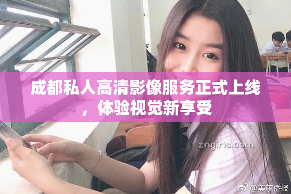 成都私人高清影像服务正式上线，体验视觉新享受