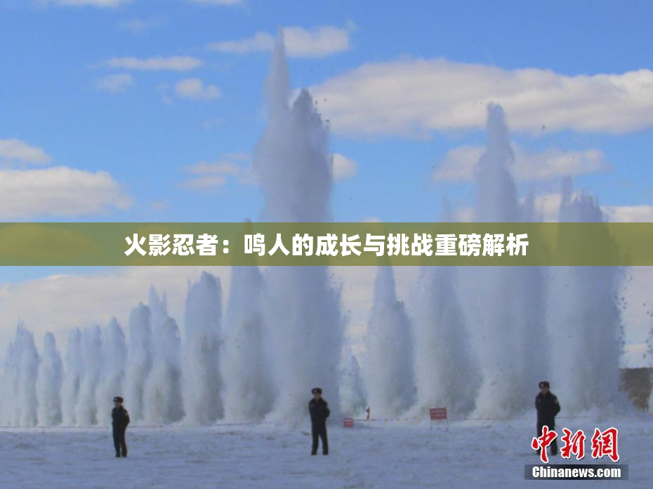 火影忍者：鸣人的成长与挑战重磅解析