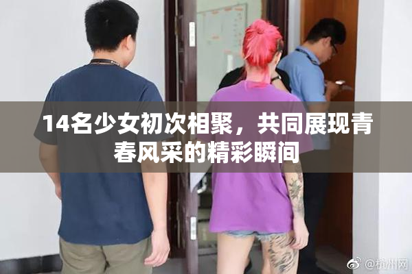 14名少女初次相聚，共同展现青春风采的精彩瞬间