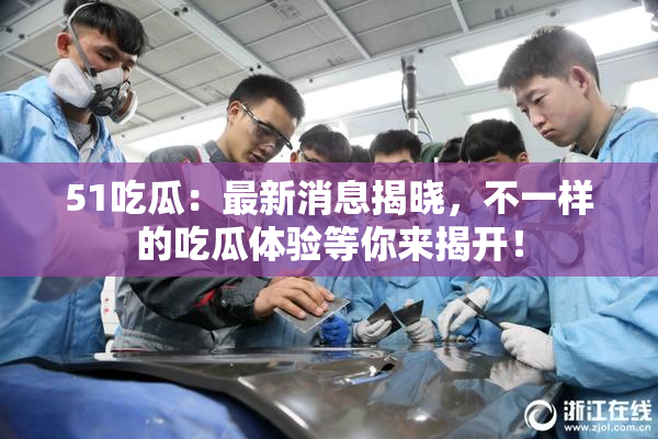 51吃瓜：最新消息揭晓，不一样的吃瓜体验等你来揭开！