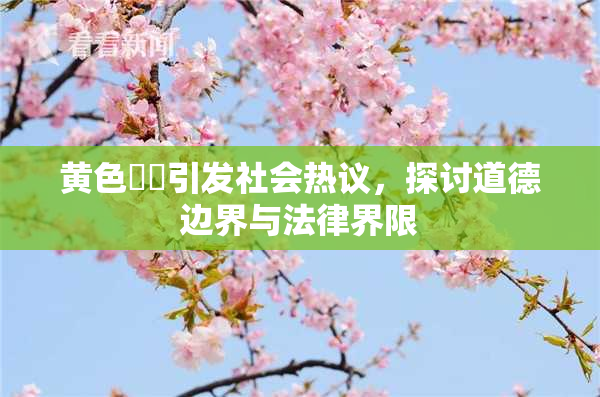 黄色亂倫引发社会热议，探讨道德边界与法律界限