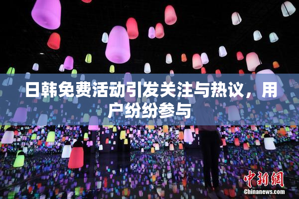 日韩免费活动引发关注与热议，用户纷纷参与