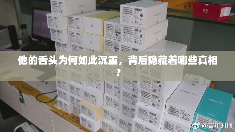 他的舌头为何如此沉重，背后隐藏着哪些真相？