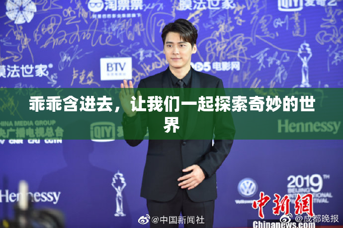 乖乖含进去，让我们一起探索奇妙的世界