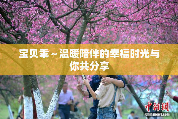 宝贝乖～温暖陪伴的幸福时光与你共分享
