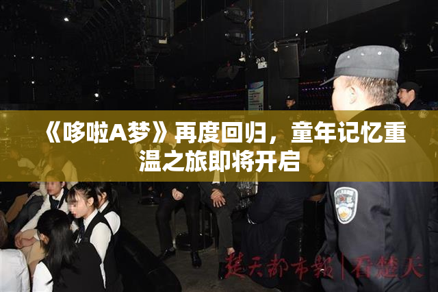 《哆啦A梦》再度回归，童年记忆重温之旅即将开启