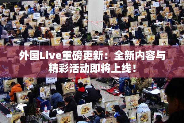 外国Live重磅更新：全新内容与精彩活动即将上线！