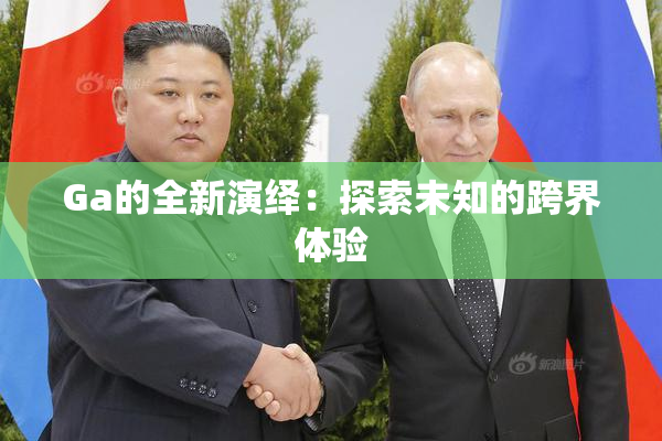 Ga的全新演绎：探索未知的跨界体验