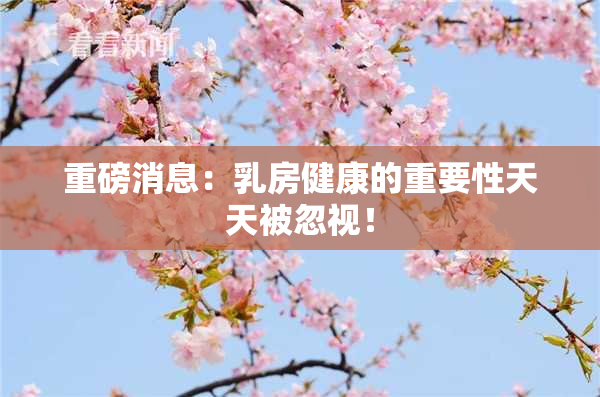 重磅消息：乳房健康的重要性天天被忽视！