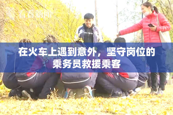 在火车上遇到意外，坚守岗位的乘务员救援乘客