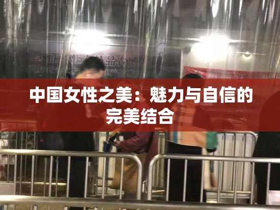 中国女性之美：魅力与自信的完美结合