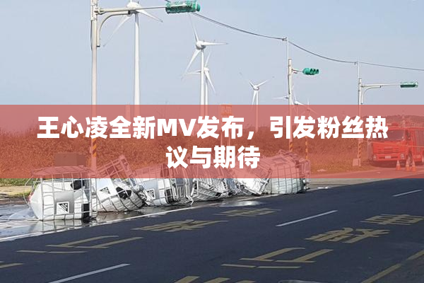 王心凌全新MV发布，引发粉丝热议与期待