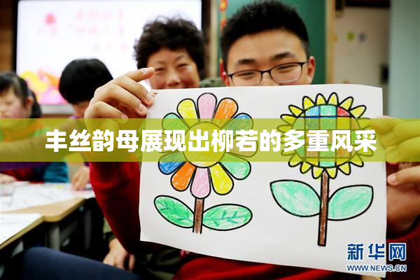 丰丝韵母展现出柳若的多重风采